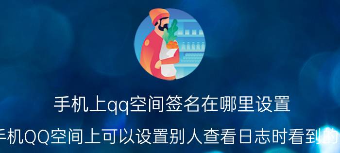 手机上qq空间签名在哪里设置 在手机QQ空间上可以设置别人查看日志时看到的签名？